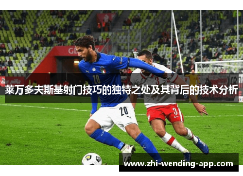 莱万多夫斯基射门技巧的独特之处及其背后的技术分析