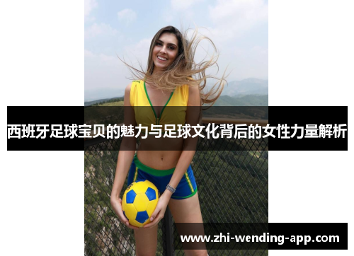 西班牙足球宝贝的魅力与足球文化背后的女性力量解析