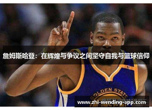 詹姆斯哈登：在辉煌与争议之间坚守自我与篮球信仰