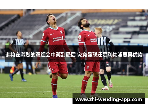 谁将在激烈的双红会中笑到最后 究竟曼联还是利物浦更具优势
