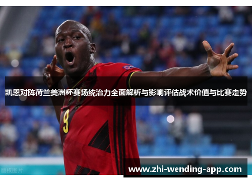 凯恩对阵荷兰美洲杯赛场统治力全面解析与影响评估战术价值与比赛走势