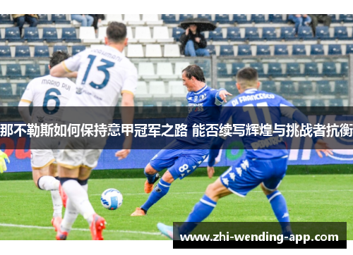 那不勒斯如何保持意甲冠军之路 能否续写辉煌与挑战者抗衡