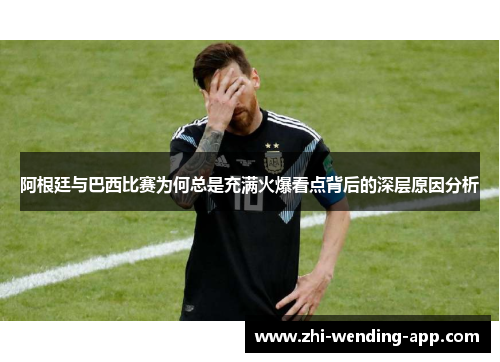 阿根廷与巴西比赛为何总是充满火爆看点背后的深层原因分析