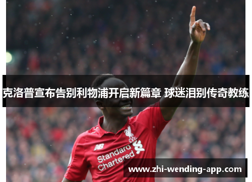 克洛普宣布告别利物浦开启新篇章 球迷泪别传奇教练