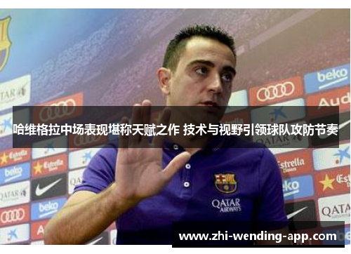 哈维格拉中场表现堪称天赋之作 技术与视野引领球队攻防节奏 哈维格拉中场表现堪称天赋之作 技术与视野引领球队攻防节奏