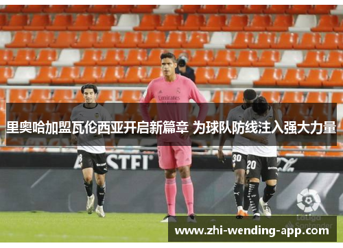 里奥哈加盟瓦伦西亚开启新篇章 为球队防线注入强大力量