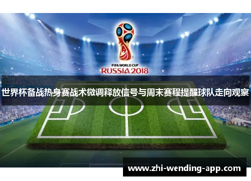 世界杯备战热身赛战术微调释放信号与周末赛程提醒球队走向观察