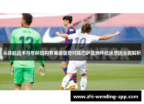 从体能战术与年龄结构看莫德里奇对阵巴萨亚洲杯低迷原因全面解析