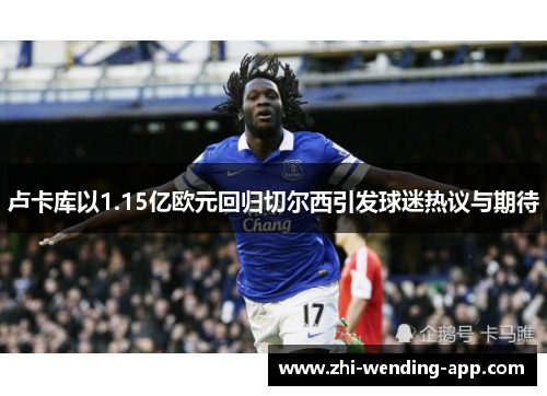 卢卡库以1.15亿欧元回归切尔西引发球迷热议与期待